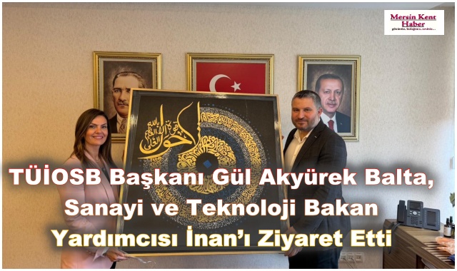 TÜİOSB Başkanı Gül Akyürek Balta, Sanayi ve Teknoloji Bakan Yardımcısı İnan’ı Ziyaret Etti