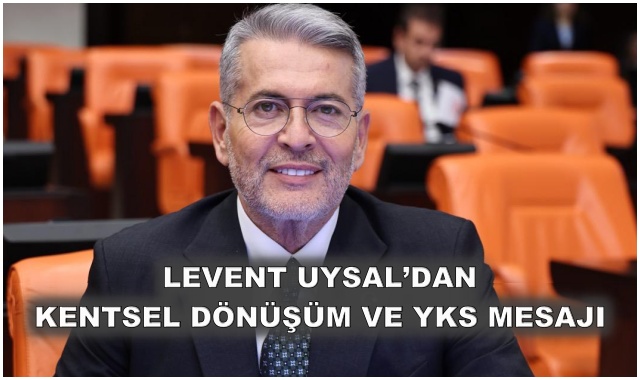 LEVENT UYSAL’DAN KENTSEL DÖNÜŞÜM VE YKS MESAJI