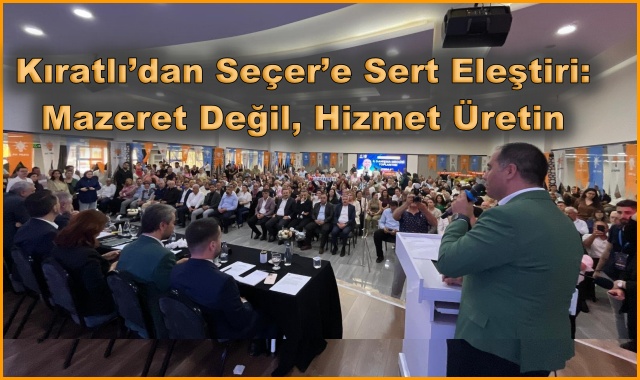Kıratlı’dan Seçer’e Sert Eleştiri: Mazeret Değil, Hizmet Üretin