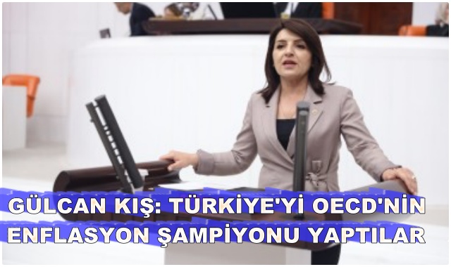 GÜLCAN KIŞ: TÜRKİYE'Yİ OECD'NİN ENFLASYON ŞAMPİYONU YAPTILAR