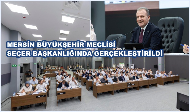 MERSİN BÜYÜKŞEHİR MECLİSİ SEÇER BAŞKANLIĞINDA GERÇEKLEŞTİRİLDİ