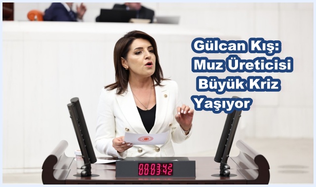 Gülcan Kış: Muz Üreticisi Büyük Kriz Yaşıyor