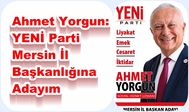 Ahmet Yorgun: YENİ Parti Mersin İl Başkanlığına Adayım